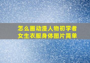 怎么画动漫人物初学者女生衣服身体图片简单