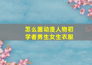 怎么画动漫人物初学者男生女生衣服