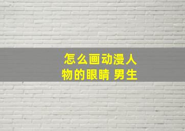 怎么画动漫人物的眼睛 男生