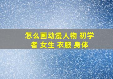 怎么画动漫人物 初学者 女生 衣服 身体