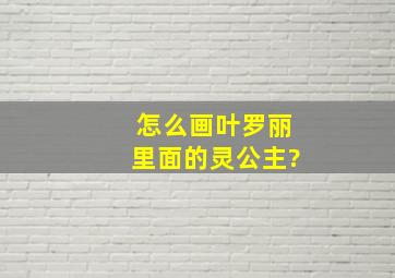 怎么画叶罗丽里面的灵公主?