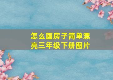 怎么画房子简单漂亮三年级下册图片