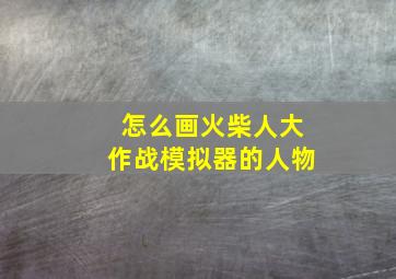 怎么画火柴人大作战模拟器的人物