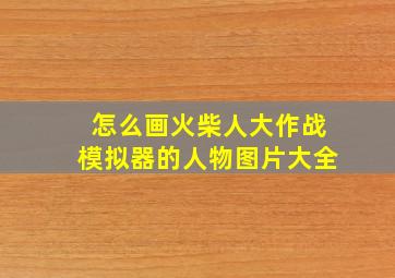 怎么画火柴人大作战模拟器的人物图片大全