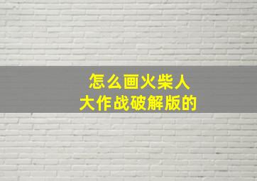 怎么画火柴人大作战破解版的