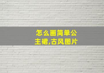 怎么画简单公主裙,古风图片