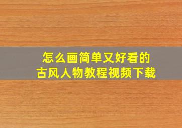 怎么画简单又好看的古风人物教程视频下载