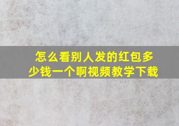 怎么看别人发的红包多少钱一个啊视频教学下载