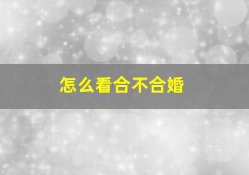 怎么看合不合婚