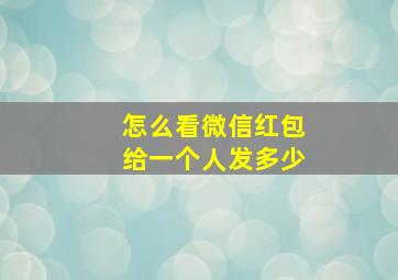 怎么看微信红包给一个人发多少