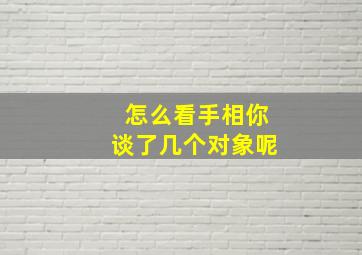 怎么看手相你谈了几个对象呢