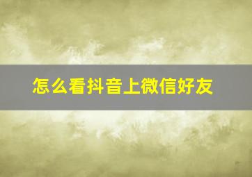 怎么看抖音上微信好友