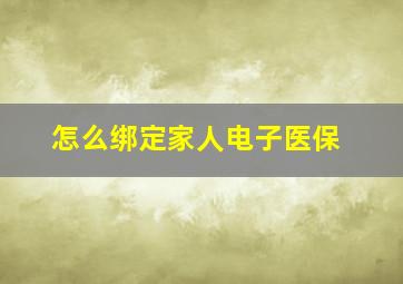 怎么绑定家人电子医保