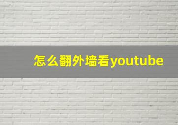 怎么翻外墙看youtube