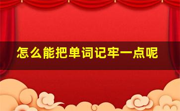 怎么能把单词记牢一点呢