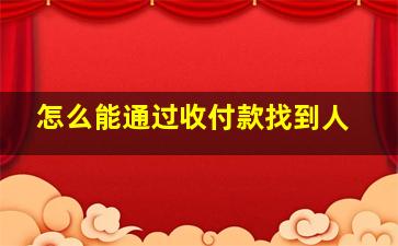 怎么能通过收付款找到人