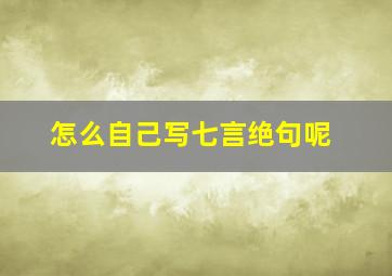 怎么自己写七言绝句呢