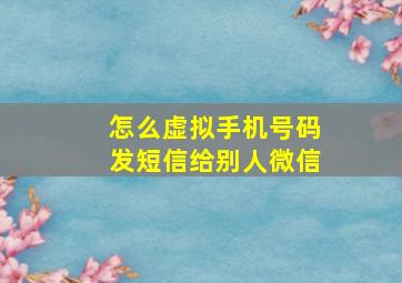 怎么虚拟手机号码发短信给别人微信