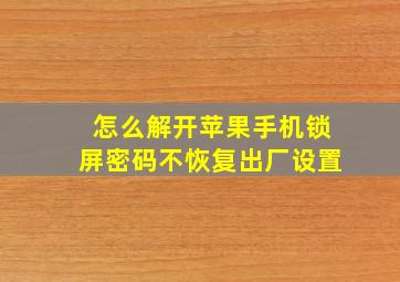 怎么解开苹果手机锁屏密码不恢复出厂设置