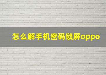 怎么解手机密码锁屏oppo