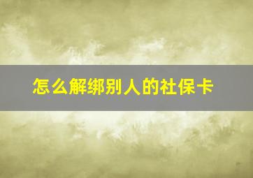 怎么解绑别人的社保卡