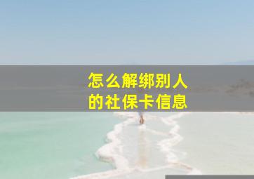 怎么解绑别人的社保卡信息