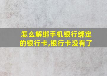 怎么解绑手机银行绑定的银行卡,银行卡没有了