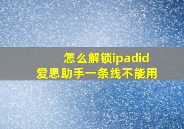 怎么解锁ipadid爱思助手一条线不能用