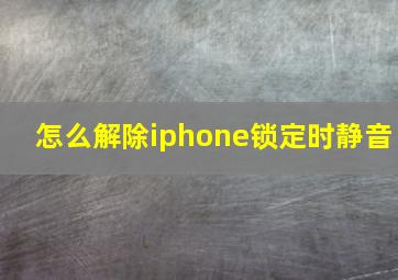 怎么解除iphone锁定时静音