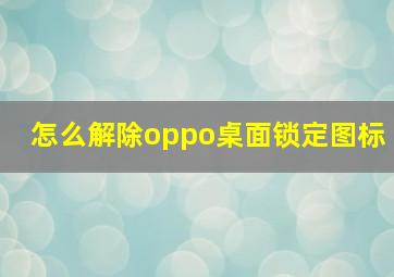 怎么解除oppo桌面锁定图标