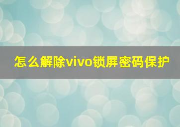 怎么解除vivo锁屏密码保护