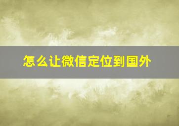 怎么让微信定位到国外