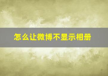 怎么让微博不显示相册