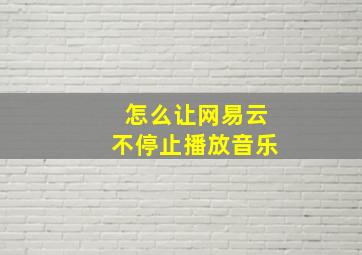 怎么让网易云不停止播放音乐