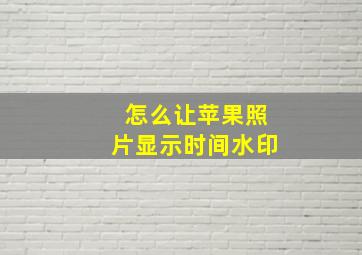 怎么让苹果照片显示时间水印