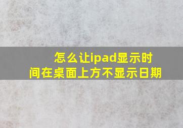 怎么让ipad显示时间在桌面上方不显示日期