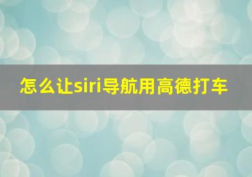 怎么让siri导航用高德打车