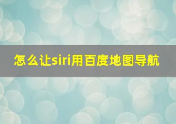 怎么让siri用百度地图导航