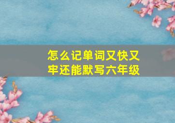 怎么记单词又快又牢还能默写六年级