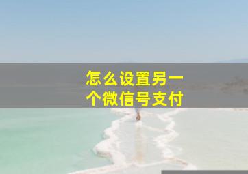 怎么设置另一个微信号支付