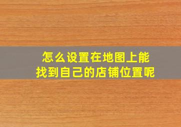 怎么设置在地图上能找到自己的店铺位置呢