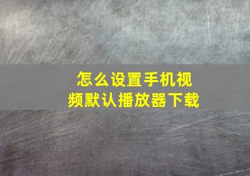 怎么设置手机视频默认播放器下载