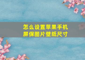 怎么设置苹果手机屏保图片壁纸尺寸