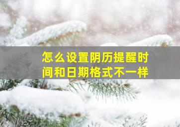 怎么设置阴历提醒时间和日期格式不一样