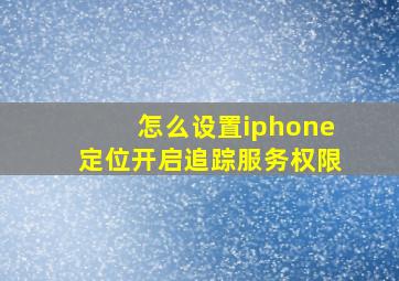 怎么设置iphone定位开启追踪服务权限