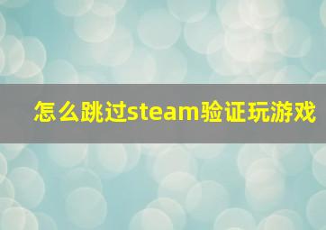 怎么跳过steam验证玩游戏