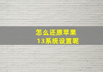 怎么还原苹果13系统设置呢