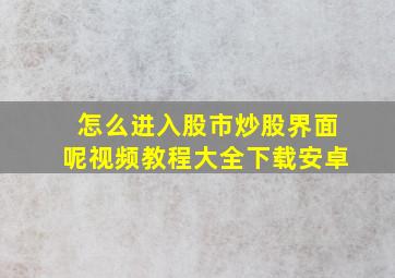 怎么进入股市炒股界面呢视频教程大全下载安卓