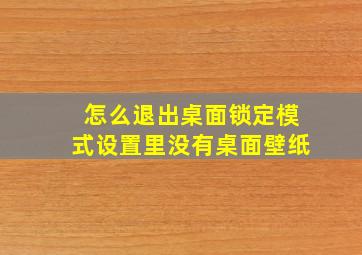 怎么退出桌面锁定模式设置里没有桌面壁纸