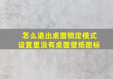 怎么退出桌面锁定模式设置里没有桌面壁纸图标